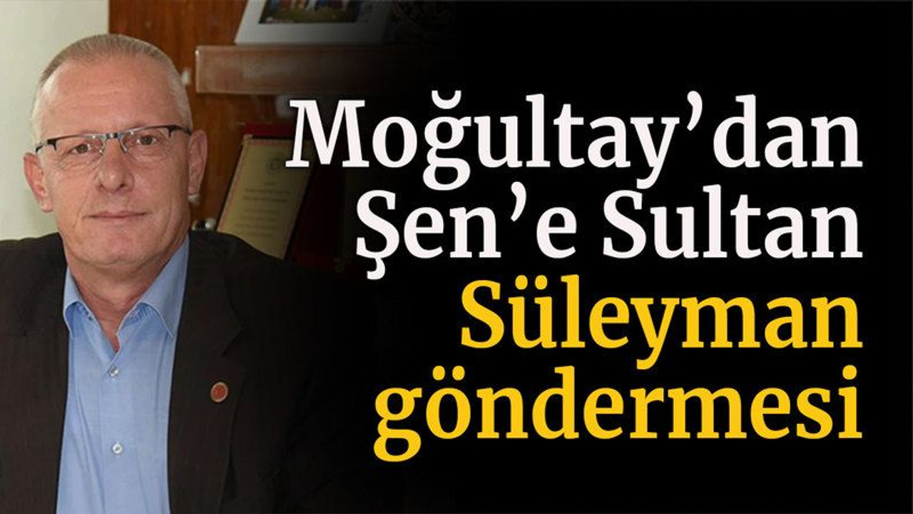 Moğultay’dan Şen’e Sultan Süleyman göndermesi